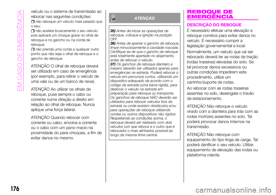 Abarth 124 Spider 2020 Manual de Uso e Manutenção (in Portuguese) veículo ou o sistema de transmissão ao
rebocar nas seguintes condições:
não reboque um veículo mais pesado que
o seu;
não acelere bruscamente o seu veículo
pois aplicará um choque grave no ol Abarth 124 Spider 2020 Manual de Uso e Manutenção (in Portuguese) veículo ou o sistema de transmissão ao
rebocar nas seguintes condições:
não reboque um veículo mais pesado que
o seu;
não acelere bruscamente o seu veículo
pois aplicará um choque grave no ol