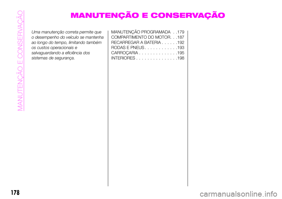 Abarth 124 Spider 2020 Manual de Uso e Manutenção (in Portuguese) MANUTENÇÃO E CONSERVAÇÃO
Uma manutenção correta permite que
o desempenho do veículo se mantenha
ao longo do tempo, limitando também
os custos operacionais e
salvaguardando a eficiência dos
si Abarth 124 Spider 2020 Manual de Uso e Manutenção (in Portuguese) MANUTENÇÃO E CONSERVAÇÃO
Uma manutenção correta permite que
o desempenho do veículo se mantenha
ao longo do tempo, limitando também
os custos operacionais e
salvaguardando a eficiência dos
si
