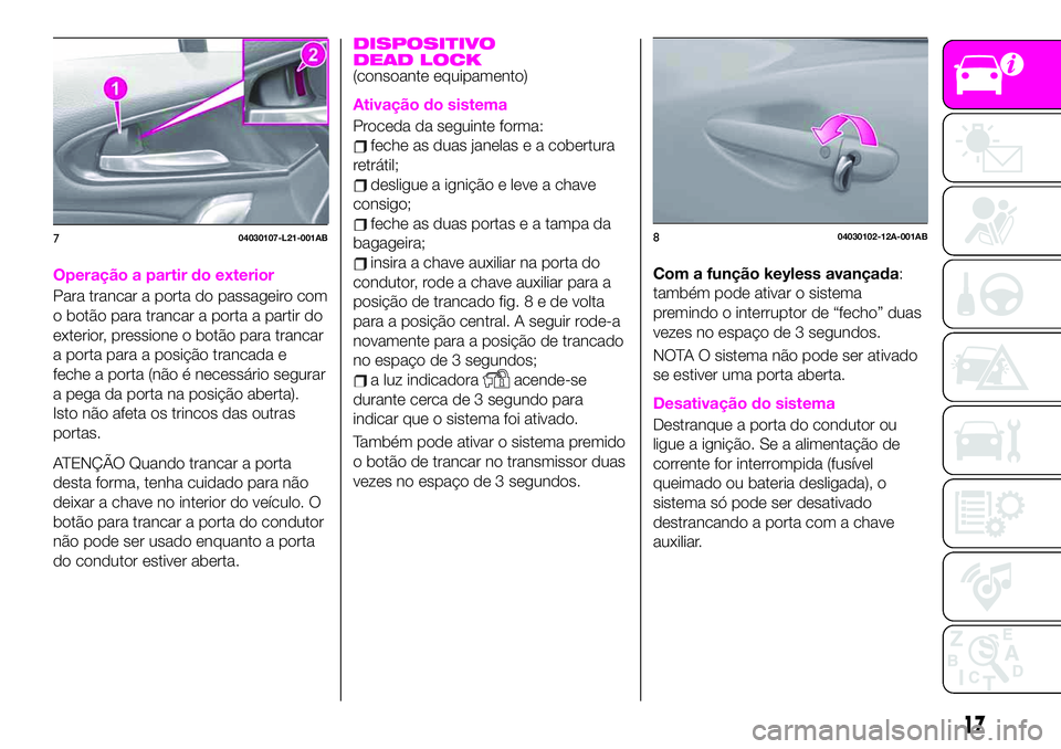 Abarth 124 Spider 2020 Manual de Uso e Manutenção (in Portuguese) Operação a partir do exterior
Para trancar a porta do passageiro com
o botão para trancar a porta a partir do
exterior, pressione o botão para trancar
a porta para a posição trancada e
feche a p Abarth 124 Spider 2020 Manual de Uso e Manutenção (in Portuguese) Operação a partir do exterior
Para trancar a porta do passageiro com
o botão para trancar a porta a partir do
exterior, pressione o botão para trancar
a porta para a posição trancada e
feche a p