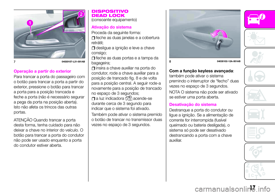 Abarth 124 Spider 2020  Manual de Uso e Manutenção (in Portuguese) Operação a partir do exterior
Para trancar a porta do passageiro com
o botão para trancar a porta a partir do
exterior, pressione o botão para trancar
a porta para a posição trancada e
feche a p