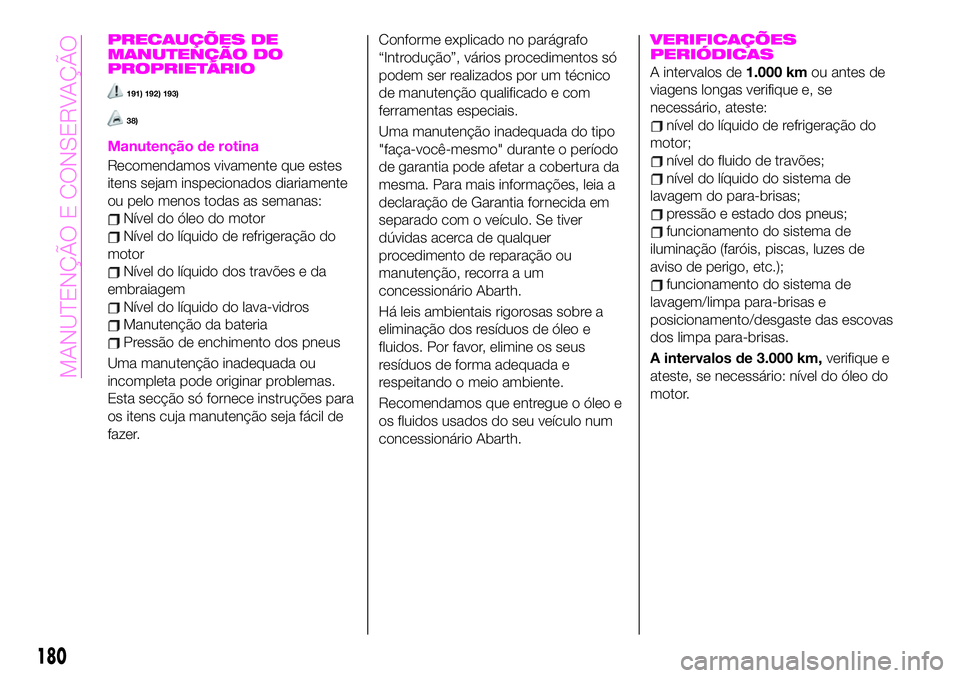 Abarth 124 Spider 2020 Manual de Uso e Manutenção (in Portuguese) PRECAUÇÕES DE
MANUTENÇÃO DO
PROPRIETÁRIO
191) 192) 193)
38)
Manutenção de rotina
Recomendamos vivamente que estes
itens sejam inspecionados diariamente
ou pelo menos todas as semanas:
Nível do Abarth 124 Spider 2020 Manual de Uso e Manutenção (in Portuguese) PRECAUÇÕES DE
MANUTENÇÃO DO
PROPRIETÁRIO
191) 192) 193)
38)
Manutenção de rotina
Recomendamos vivamente que estes
itens sejam inspecionados diariamente
ou pelo menos todas as semanas:
Nível do
