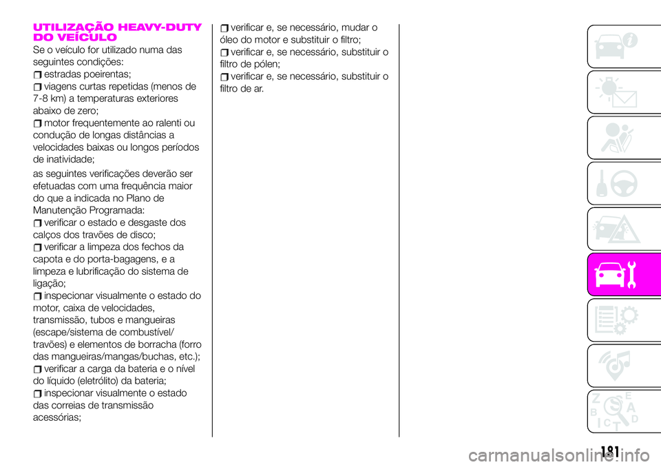 Abarth 124 Spider 2020 Manual de Uso e Manutenção (in Portuguese) UTILIZAÇÃO HEAVY-DUTY
DO VEÍCULO
Se o veículo for utilizado numa das
seguintes condições:
estradas poeirentas;
viagens curtas repetidas (menos de
7-8 km) a temperaturas exteriores
abaixo de zero Abarth 124 Spider 2020 Manual de Uso e Manutenção (in Portuguese) UTILIZAÇÃO HEAVY-DUTY
DO VEÍCULO
Se o veículo for utilizado numa das
seguintes condições:
estradas poeirentas;
viagens curtas repetidas (menos de
7-8 km) a temperaturas exteriores
abaixo de zero