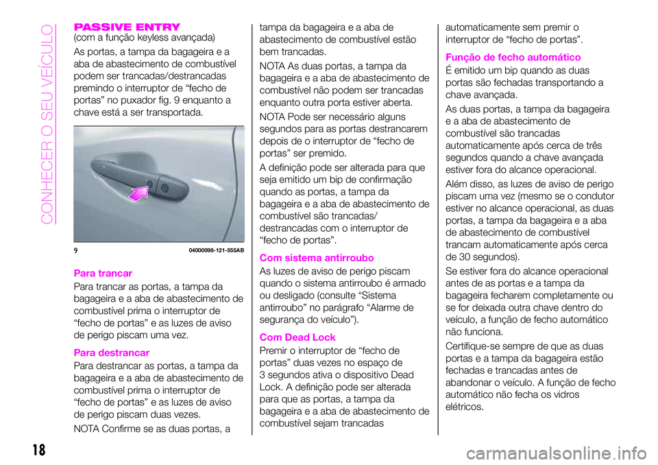 Abarth 124 Spider 2020 Manual de Uso e Manutenção (in Portuguese) PASSIVE ENTRY(com a função keyless avançada)
As portas, a tampa da bagageira e a
aba de abastecimento de combustível
podem ser trancadas/destrancadas
premindo o interruptor de “fecho de
portas Abarth 124 Spider 2020 Manual de Uso e Manutenção (in Portuguese) PASSIVE ENTRY(com a função keyless avançada)
As portas, a tampa da bagageira e a
aba de abastecimento de combustível
podem ser trancadas/destrancadas
premindo o interruptor de “fecho de
portas