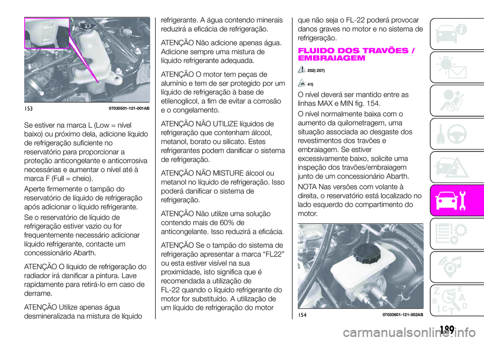 Abarth 124 Spider 2020 Manual de Uso e Manutenção (in Portuguese) Se estiver na marca L (Low = nível
baixo) ou próximo dela, adicione líquido
de refrigeração suficiente no
reservatório para proporcionar a
proteção anticongelante e anticorrosiva
necessárias Abarth 124 Spider 2020 Manual de Uso e Manutenção (in Portuguese) Se estiver na marca L (Low = nível
baixo) ou próximo dela, adicione líquido
de refrigeração suficiente no
reservatório para proporcionar a
proteção anticongelante e anticorrosiva
necessárias