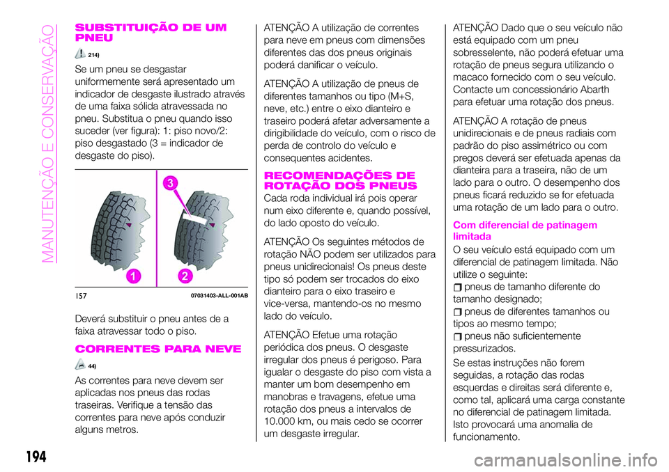 Abarth 124 Spider 2020 Manual de Uso e Manutenção (in Portuguese) SUBSTITUIÇÃO DE UM
PNEU
214)
Se um pneu se desgastar
uniformemente será apresentado um
indicador de desgaste ilustrado através
de uma faixa sólida atravessada no
pneu. Substitua o pneu quando iss Abarth 124 Spider 2020 Manual de Uso e Manutenção (in Portuguese) SUBSTITUIÇÃO DE UM
PNEU
214)
Se um pneu se desgastar
uniformemente será apresentado um
indicador de desgaste ilustrado através
de uma faixa sólida atravessada no
pneu. Substitua o pneu quando iss