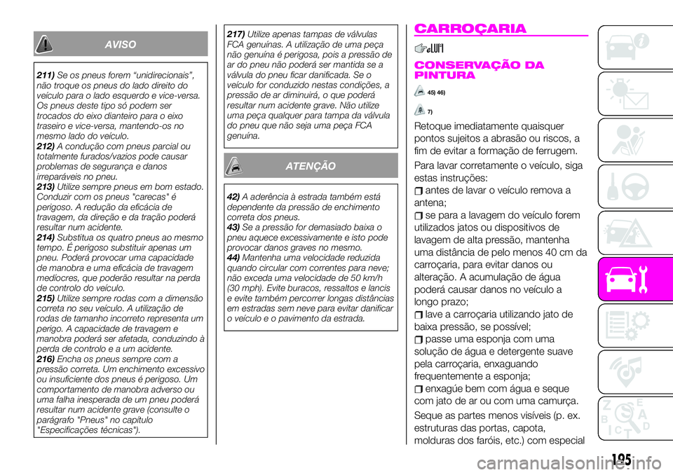 Abarth 124 Spider 2020 Manual de Uso e Manutenção (in Portuguese) AVISO
211)Se os pneus forem “unidirecionais”,
não troque os pneus do lado direito do
veículo para o lado esquerdo e vice-versa.
Os pneus deste tipo só podem ser
trocados do eixo dianteiro para Abarth 124 Spider 2020 Manual de Uso e Manutenção (in Portuguese) AVISO
211)Se os pneus forem “unidirecionais”,
não troque os pneus do lado direito do
veículo para o lado esquerdo e vice-versa.
Os pneus deste tipo só podem ser
trocados do eixo dianteiro para