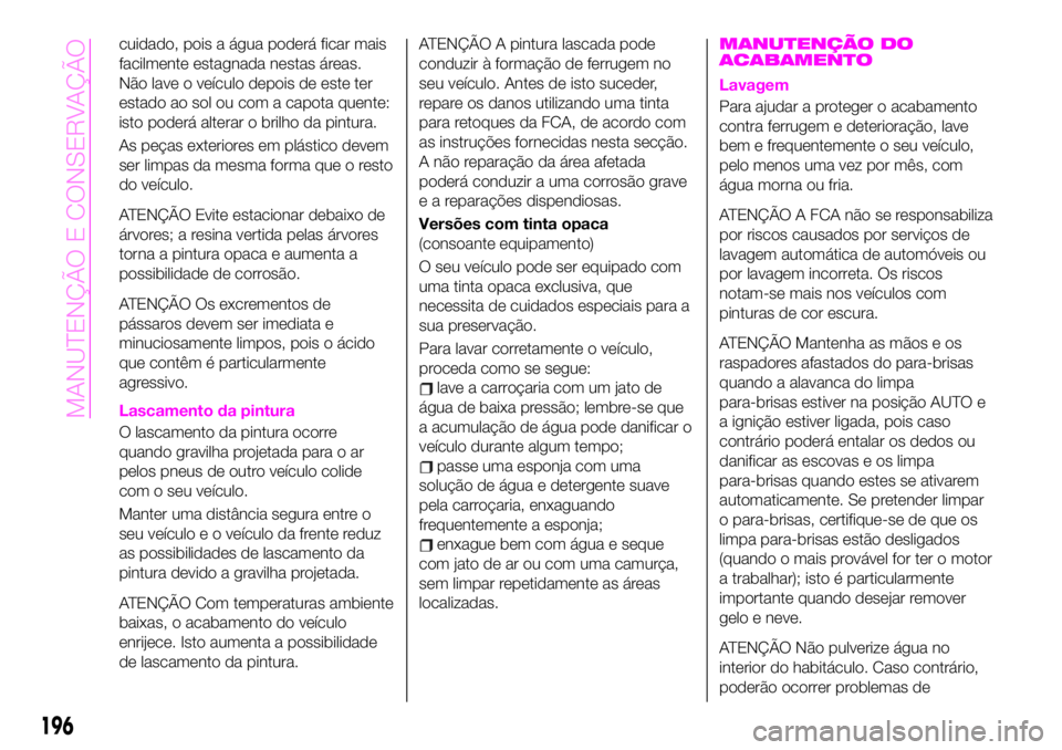 Abarth 124 Spider 2020 Manual de Uso e Manutenção (in Portuguese) cuidado, pois a água poderá ficar mais
facilmente estagnada nestas áreas.
Não lave o veículo depois de este ter
estado ao sol ou com a capota quente:
isto poderá alterar o brilho da pintura.
As Abarth 124 Spider 2020 Manual de Uso e Manutenção (in Portuguese) cuidado, pois a água poderá ficar mais
facilmente estagnada nestas áreas.
Não lave o veículo depois de este ter
estado ao sol ou com a capota quente:
isto poderá alterar o brilho da pintura.
As