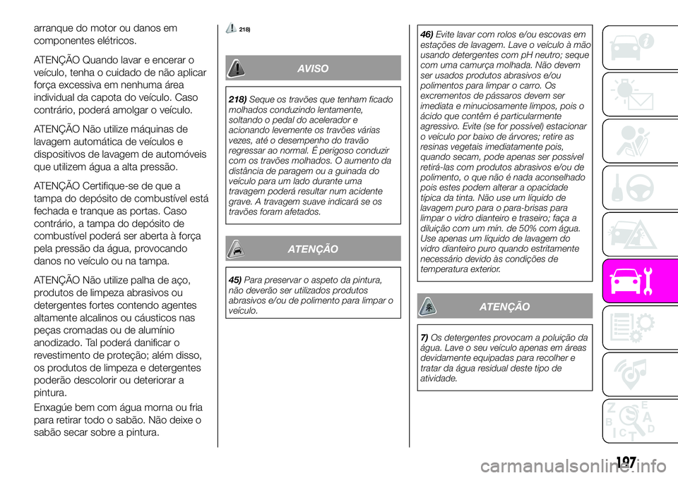 Abarth 124 Spider 2020 Manual de Uso e Manutenção (in Portuguese) arranque do motor ou danos em
componentes elétricos.
ATENÇÃO Quando lavar e encerar o
veículo, tenha o cuidado de não aplicar
força excessiva em nenhuma área
individual da capota do veículo. C Abarth 124 Spider 2020 Manual de Uso e Manutenção (in Portuguese) arranque do motor ou danos em
componentes elétricos.
ATENÇÃO Quando lavar e encerar o
veículo, tenha o cuidado de não aplicar
força excessiva em nenhuma área
individual da capota do veículo. C