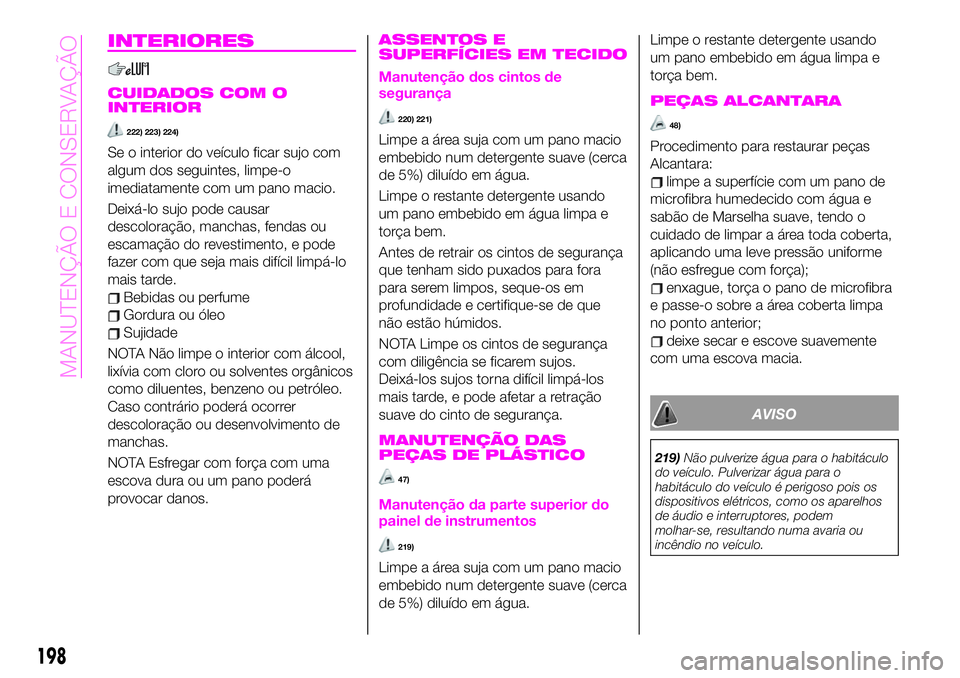 Abarth 124 Spider 2020 Manual de Uso e Manutenção (in Portuguese) INTERIORES
CUIDADOS COM O
INTERIOR
222) 223) 224)
Se o interior do veículo ficar sujo com
algum dos seguintes, limpe-o
imediatamente com um pano macio.
Deixá-lo sujo pode causar
descoloração, manc Abarth 124 Spider 2020 Manual de Uso e Manutenção (in Portuguese) INTERIORES
CUIDADOS COM O
INTERIOR
222) 223) 224)
Se o interior do veículo ficar sujo com
algum dos seguintes, limpe-o
imediatamente com um pano macio.
Deixá-lo sujo pode causar
descoloração, manc