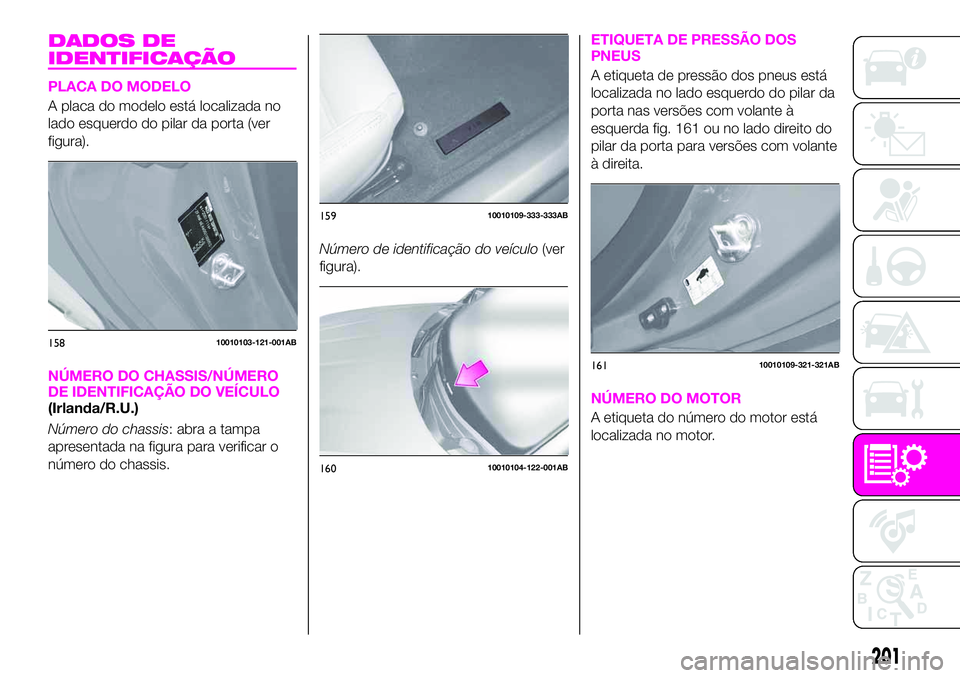 Abarth 124 Spider 2020 Manual de Uso e Manutenção (in Portuguese) DADOS DE
IDENTIFICAÇÃO
PLACA DO MODELO
A placa do modelo está localizada no
lado esquerdo do pilar da porta (ver
figura).
NÚMERO DO CHASSIS/NÚMERO
DE IDENTIFICAÇÃO DO VEÍCULO
(Irlanda/R.U.)
N Abarth 124 Spider 2020 Manual de Uso e Manutenção (in Portuguese) DADOS DE
IDENTIFICAÇÃO
PLACA DO MODELO
A placa do modelo está localizada no
lado esquerdo do pilar da porta (ver
figura).
NÚMERO DO CHASSIS/NÚMERO
DE IDENTIFICAÇÃO DO VEÍCULO
(Irlanda/R.U.)
N