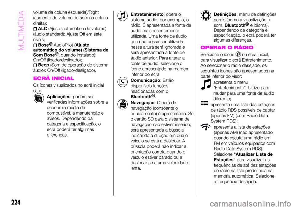 Abarth 124 Spider 2020 Manual de Uso e Manutenção (in Portuguese) volume da coluna esquerda)/Right
(aumento do volume de som na coluna
direita);
ALC(Ajuste automático do volume)
(áudio standard): Ajuste Off em sete
níveis;
Bose®
AudioPilot(Ajuste
automático do Abarth 124 Spider 2020 Manual de Uso e Manutenção (in Portuguese) volume da coluna esquerda)/Right
(aumento do volume de som na coluna
direita);
ALC(Ajuste automático do volume)
(áudio standard): Ajuste Off em sete
níveis;
Bose®
AudioPilot(Ajuste
automático do
