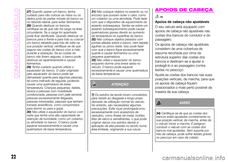 Abarth 124 Spider 2020  Manual de Uso e Manutenção (in Portuguese) 27)Quando operar um banco, tenha
cuidado para não colocar as mãos ou os
dedos junto às partes móveis do banco ou
no rebordo lateral, para evitar ferimentos.
28)Quando deslocar os bancos,
certifiqu