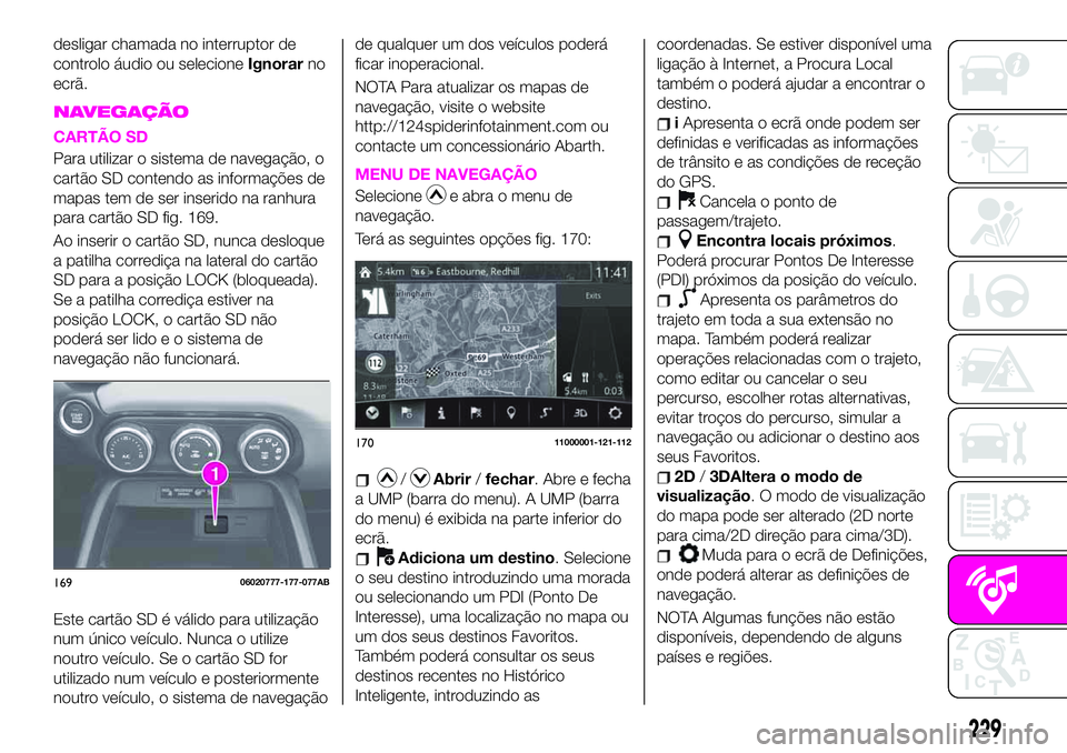Abarth 124 Spider 2020 Manual de Uso e Manutenção (in Portuguese) desligar chamada no interruptor de
controlo áudio ou selecioneIgnorarno
ecrã.
NAVEGAÇÃO
CARTÃO SD
Para utilizar o sistema de navegação, o
cartão SD contendo as informações de
mapas tem de se Abarth 124 Spider 2020 Manual de Uso e Manutenção (in Portuguese) desligar chamada no interruptor de
controlo áudio ou selecioneIgnorarno
ecrã.
NAVEGAÇÃO
CARTÃO SD
Para utilizar o sistema de navegação, o
cartão SD contendo as informações de
mapas tem de se