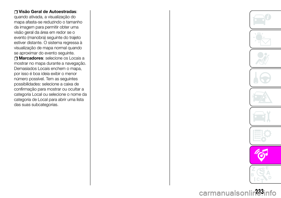 Abarth 124 Spider 2020 Manual de Uso e Manutenção (in Portuguese) Visão Geral de Autoestradas:
quando ativada, a visualização do
mapa afasta-se reduzindo o tamanho
da imagem para permitir obter uma
visão geral da área em redor se o
evento (manobra) seguinte do Abarth 124 Spider 2020 Manual de Uso e Manutenção (in Portuguese) Visão Geral de Autoestradas:
quando ativada, a visualização do
mapa afasta-se reduzindo o tamanho
da imagem para permitir obter uma
visão geral da área em redor se o
evento (manobra) seguinte do