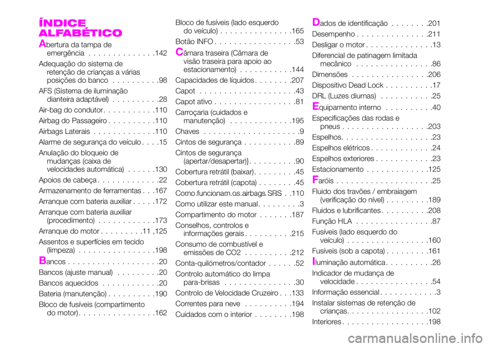 Abarth 124 Spider 2020 Manual de Uso e Manutenção (in Portuguese) ÍNDICE
ALFABÉTICO
Abertura da tampa de
emergência..............142
Adequação do sistema de
retenção de crianças a várias
posições do banco..........98
AFS (Sistema de iluminação
dianteira Abarth 124 Spider 2020 Manual de Uso e Manutenção (in Portuguese) ÍNDICE
ALFABÉTICO
Abertura da tampa de
emergência..............142
Adequação do sistema de
retenção de crianças a várias
posições do banco..........98
AFS (Sistema de iluminação
dianteira