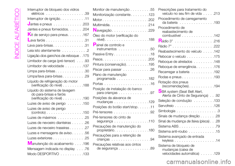 Abarth 124 Spider 2020 Manual de Uso e Manutenção (in Portuguese) Interruptor de bloqueio dos vidros
elétricos.................39
Interruptor de ignição...........11
Jantes e pneus.............203
Jantes e pneus fornecidos.......204
Kit de serviço para pneus.... Abarth 124 Spider 2020 Manual de Uso e Manutenção (in Portuguese) Interruptor de bloqueio dos vidros
elétricos.................39
Interruptor de ignição...........11
Jantes e pneus.............203
Jantes e pneus fornecidos.......204
Kit de serviço para pneus....