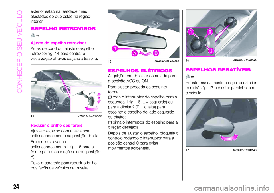 Abarth 124 Spider 2020  Manual de Uso e Manutenção (in Portuguese) exterior estão na realidade mais
afastados do que estão na região
interior.
ESPELHO RETROVISOR
40)
Ajuste do espelho retrovisor
Antes de conduzir, ajuste o espelho
retrovisor fig. 14 para centrar a