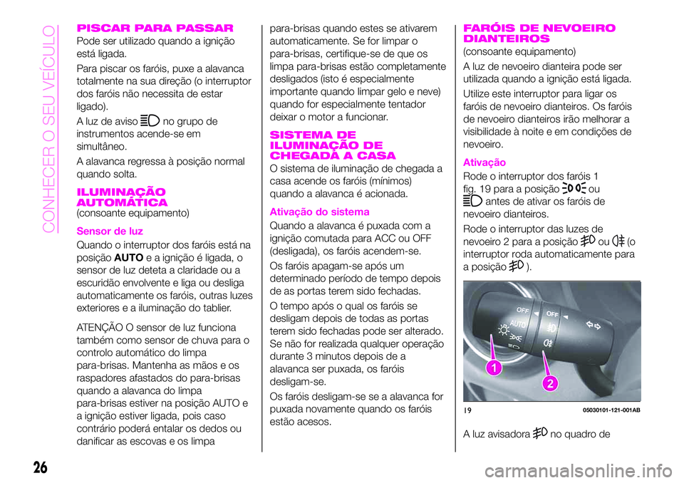 Abarth 124 Spider 2020  Manual de Uso e Manutenção (in Portuguese) PISCAR PARA PASSAR
Pode ser utilizado quando a ignição
está ligada.
Para piscar os faróis, puxe a alavanca
totalmente na sua direção (o interruptor
dos faróis não necessita de estar
ligado).
A