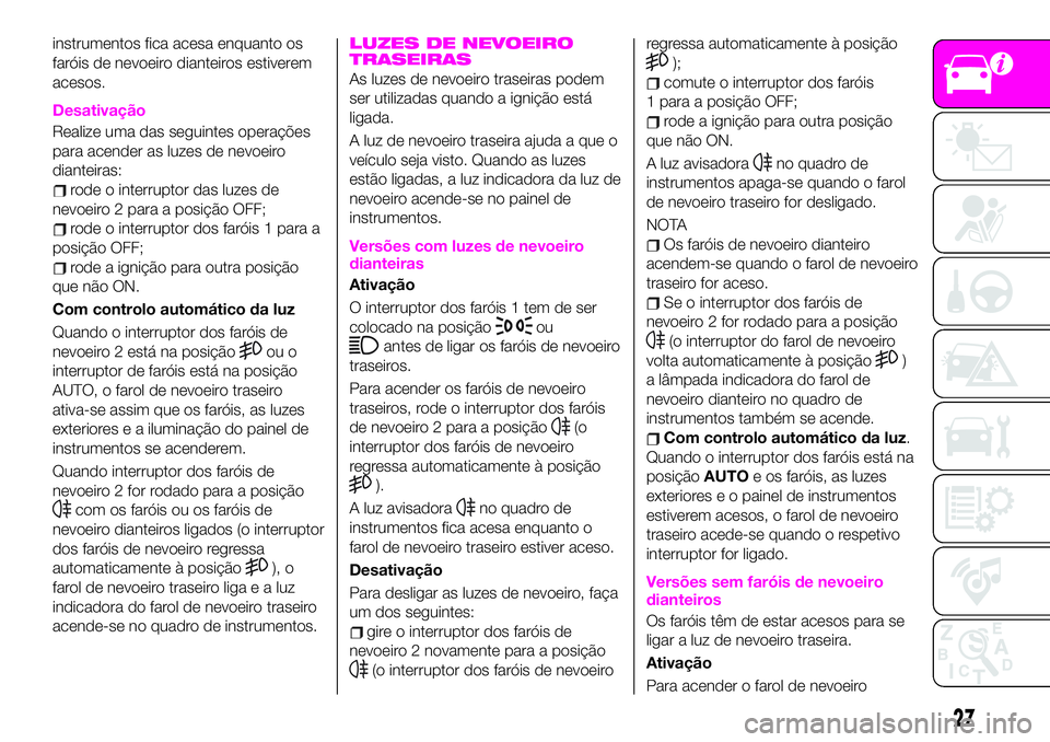 Abarth 124 Spider 2020  Manual de Uso e Manutenção (in Portuguese) instrumentos fica acesa enquanto os
faróis de nevoeiro dianteiros estiverem
acesos.
Desativação
Realize uma das seguintes operações
para acender as luzes de nevoeiro
dianteiras:
rode o interrupto
