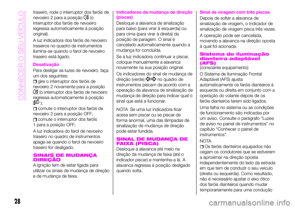Abarth 124 Spider 2020  Manual de Uso e Manutenção (in Portuguese) traseiro, rode o interruptor dos faróis de
nevoeiro 2 para a posição
(o
interruptor dos faróis de nevoeiro
regressa automaticamente à posição
original).
A luz indicadora dos faróis de nevoeiro