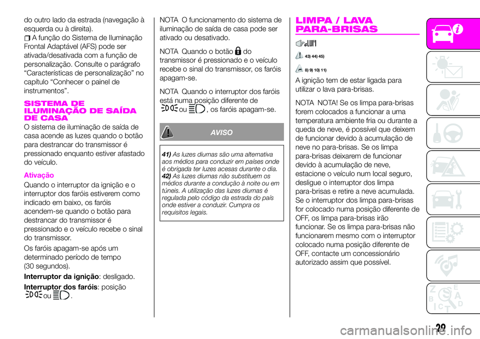 Abarth 124 Spider 2020  Manual de Uso e Manutenção (in Portuguese) do outro lado da estrada (navegação à
esquerda ou à direita).
A função do Sistema de Iluminação
Frontal Adaptável (AFS) pode ser
ativada/desativada com a função de
personalização. Consult