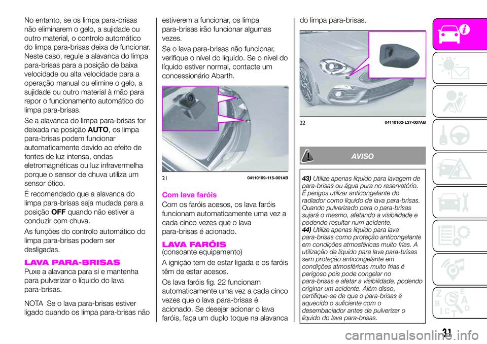 Abarth 124 Spider 2020  Manual de Uso e Manutenção (in Portuguese) No entanto, se os limpa para-brisas
não eliminarem o gelo, a sujidade ou
outro material, o controlo automático
do limpa para-brisas deixa de funcionar.
Neste caso, regule a alavanca do limpa
para-br