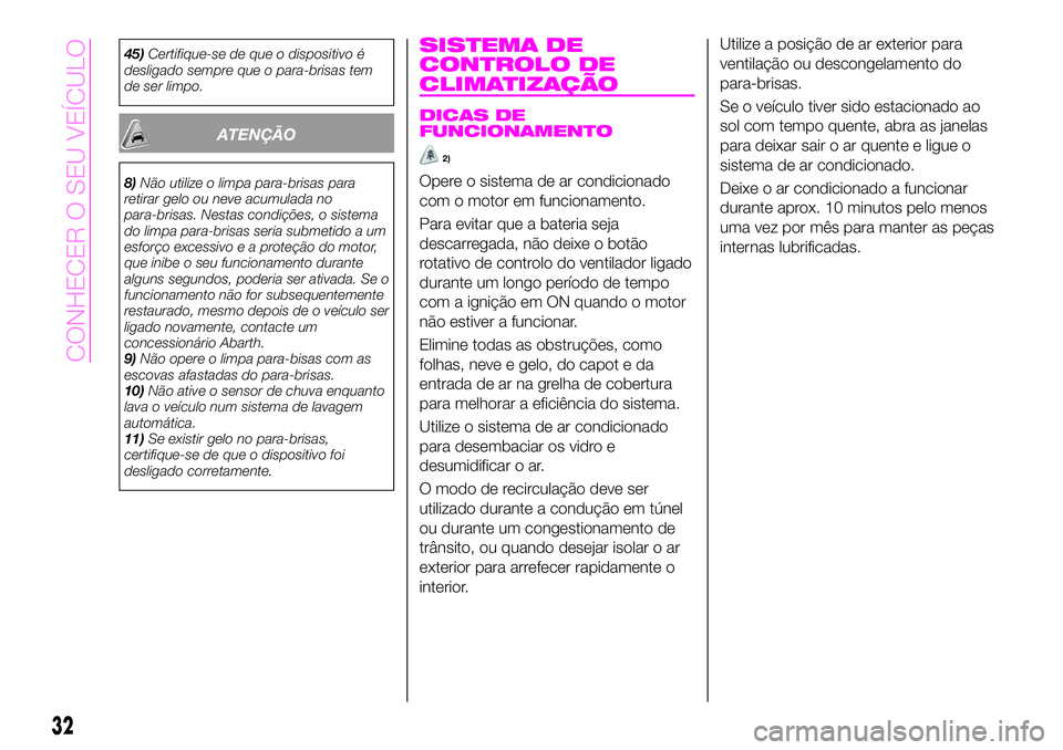 Abarth 124 Spider 2020  Manual de Uso e Manutenção (in Portuguese) 45)Certifique-se de que o dispositivo é
desligado sempre que o para-brisas tem
de ser limpo.
ATENÇÃO
8)Não utilize o limpa para-brisas para
retirar gelo ou neve acumulada no
para-brisas. Nestas co