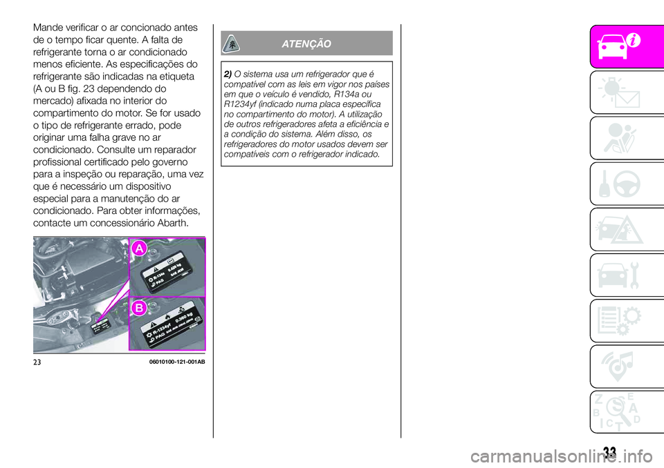 Abarth 124 Spider 2020  Manual de Uso e Manutenção (in Portuguese) Mande verificar o ar concionado antes
de o tempo ficar quente. A falta de
refrigerante torna o ar condicionado
menos eficiente. As especificações do
refrigerante são indicadas na etiqueta
(A ou B f