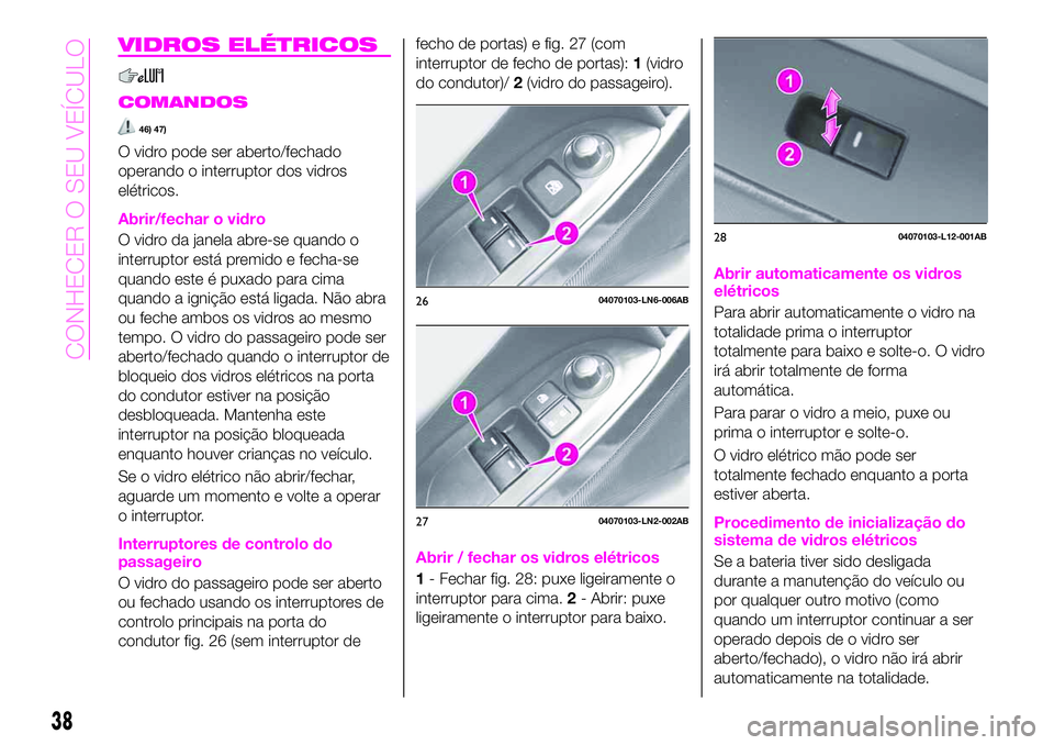 Abarth 124 Spider 2020  Manual de Uso e Manutenção (in Portuguese) VIDROS ELÉTRICOS
COMANDOS
46) 47)
O vidro pode ser aberto/fechado
operando o interruptor dos vidros
elétricos.
Abrir/fechar o vidro
O vidro da janela abre-se quando o
interruptor está premido e fec