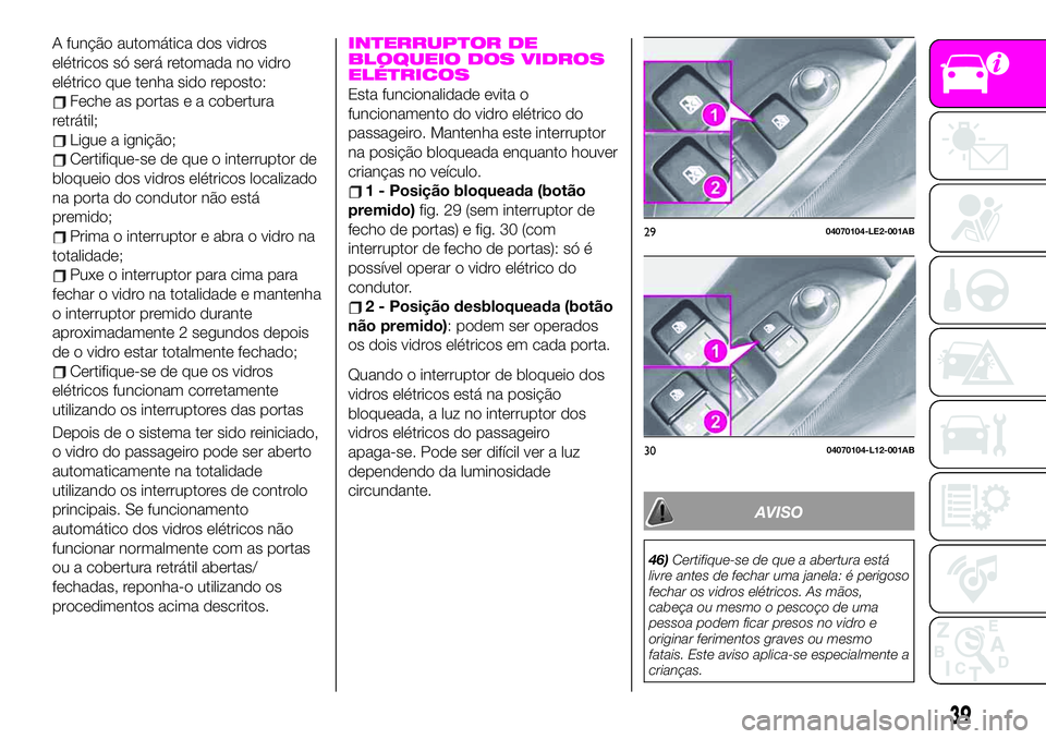 Abarth 124 Spider 2020  Manual de Uso e Manutenção (in Portuguese) A função automática dos vidros
elétricos só será retomada no vidro
elétrico que tenha sido reposto:
Feche as portas e a cobertura
retrátil;
Ligue a ignição;
Certifique-se de que o interrupto