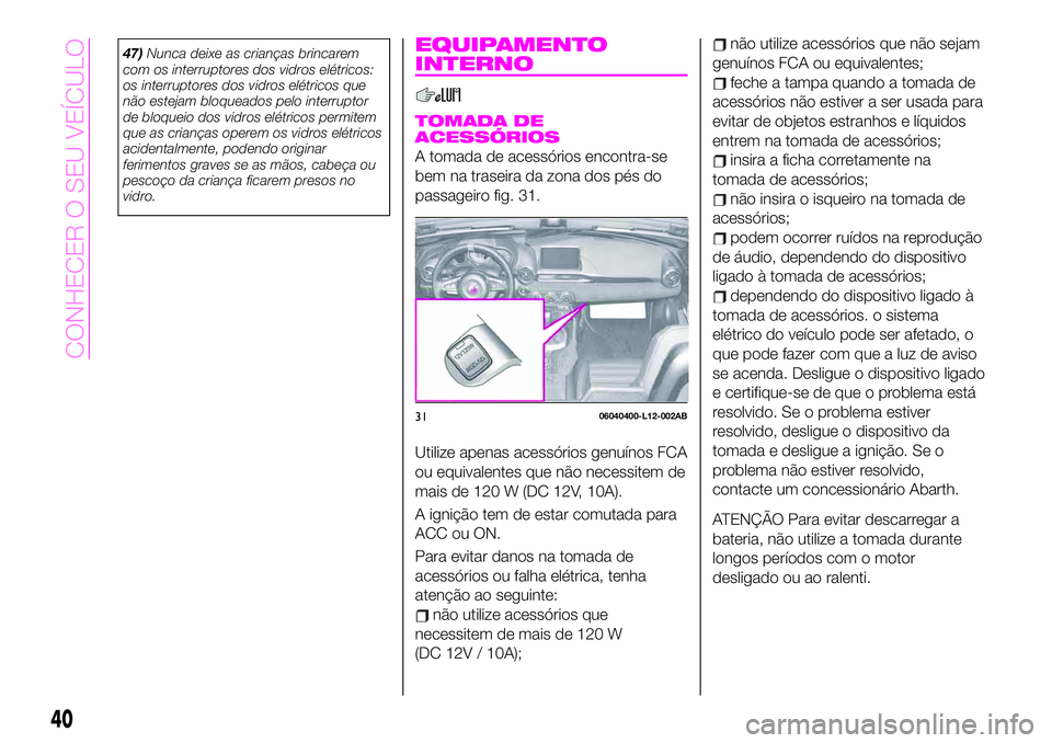 Abarth 124 Spider 2020  Manual de Uso e Manutenção (in Portuguese) 47)Nunca deixe as crianças brincarem
com os interruptores dos vidros elétricos:
os interruptores dos vidros elétricos que
não estejam bloqueados pelo interruptor
de bloqueio dos vidros elétricos 
