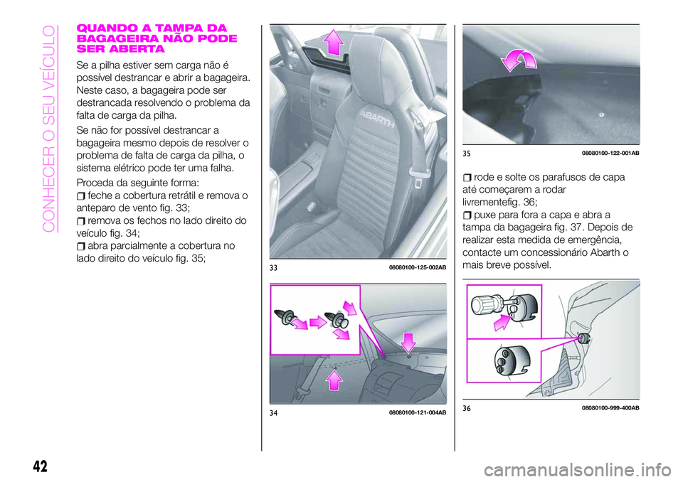 Abarth 124 Spider 2020  Manual de Uso e Manutenção (in Portuguese) QUANDO A TAMPA DA
BAGAGEIRA NÃO PODE
SER ABERTA
Se a pilha estiver sem carga não é
possível destrancar e abrir a bagageira.
Neste caso, a bagageira pode ser
destrancada resolvendo o problema da
fa