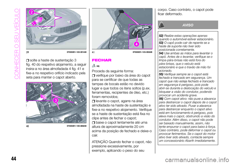 Abarth 124 Spider 2020  Manual de Uso e Manutenção (in Portuguese) solte a haste de sustentação 3
fig. 40 do respetivo alojamento, a seguir
insira-a no área almofadada 4 fig. 41 e
fixe-a no respetivo orifício indicado pela
seta para manter o capot aberto.FECHAR
5