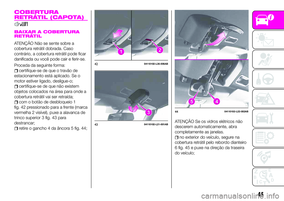 Abarth 124 Spider 2020  Manual de Uso e Manutenção (in Portuguese) COBERTURA
RETRÁTIL (CAPOTA)
BAIXAR A COBERTURA
RETRÁTIL
ATENÇÃO Não se sente sobre a
cobertura retrátil dobrada. Caso
contrário, a cobertura retrátil pode ficar
danificada ou você pode cair e