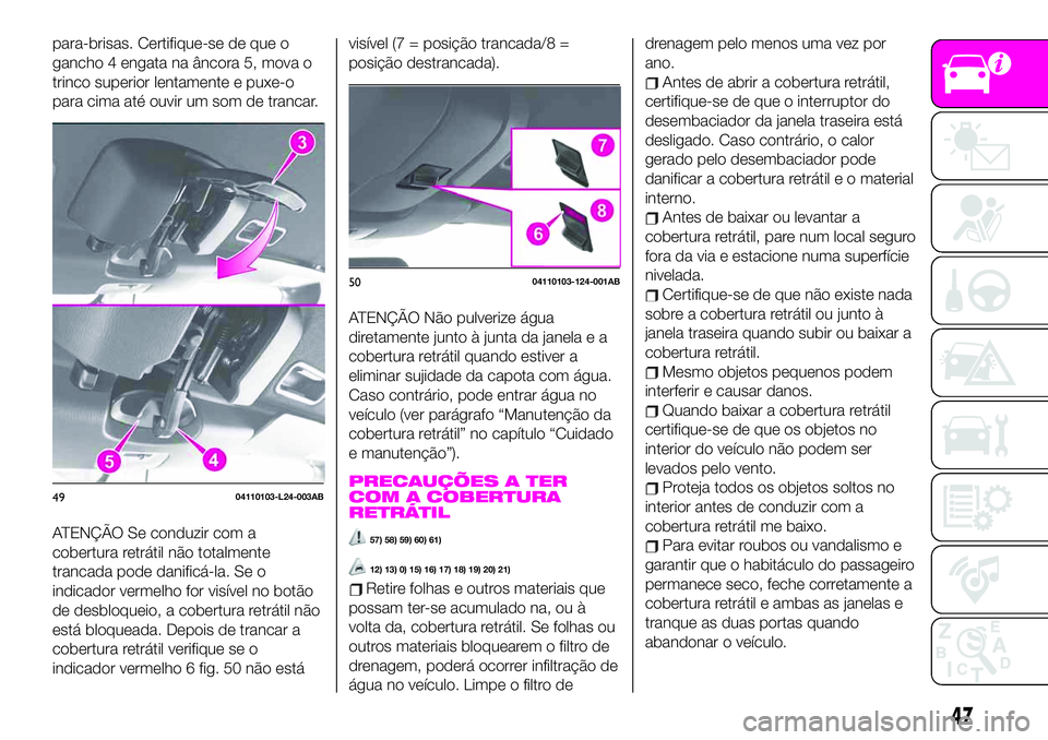 Abarth 124 Spider 2020  Manual de Uso e Manutenção (in Portuguese) para-brisas. Certifique-se de que o
gancho 4 engata na âncora 5, mova o
trinco superior lentamente e puxe-o
para cima até ouvir um som de trancar.
ATENÇÃO Se conduzir com a
cobertura retrátil nã