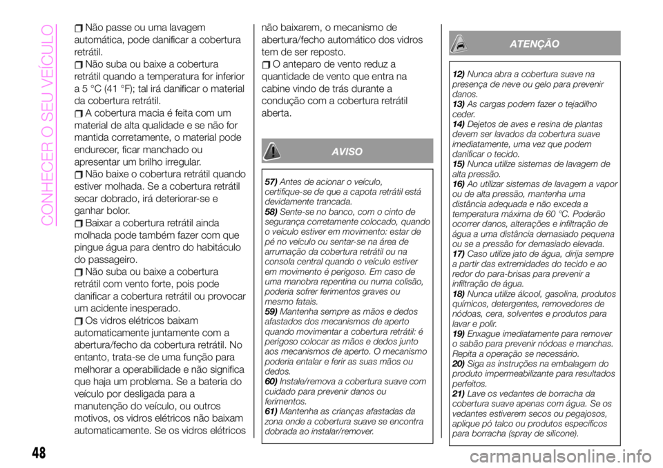 Abarth 124 Spider 2020  Manual de Uso e Manutenção (in Portuguese) Não passe ou uma lavagem
automática, pode danificar a cobertura
retrátil.
Não suba ou baixe a cobertura
retrátil quando a temperatura for inferior
a 5 °C (41 °F); tal irá danificar o material
