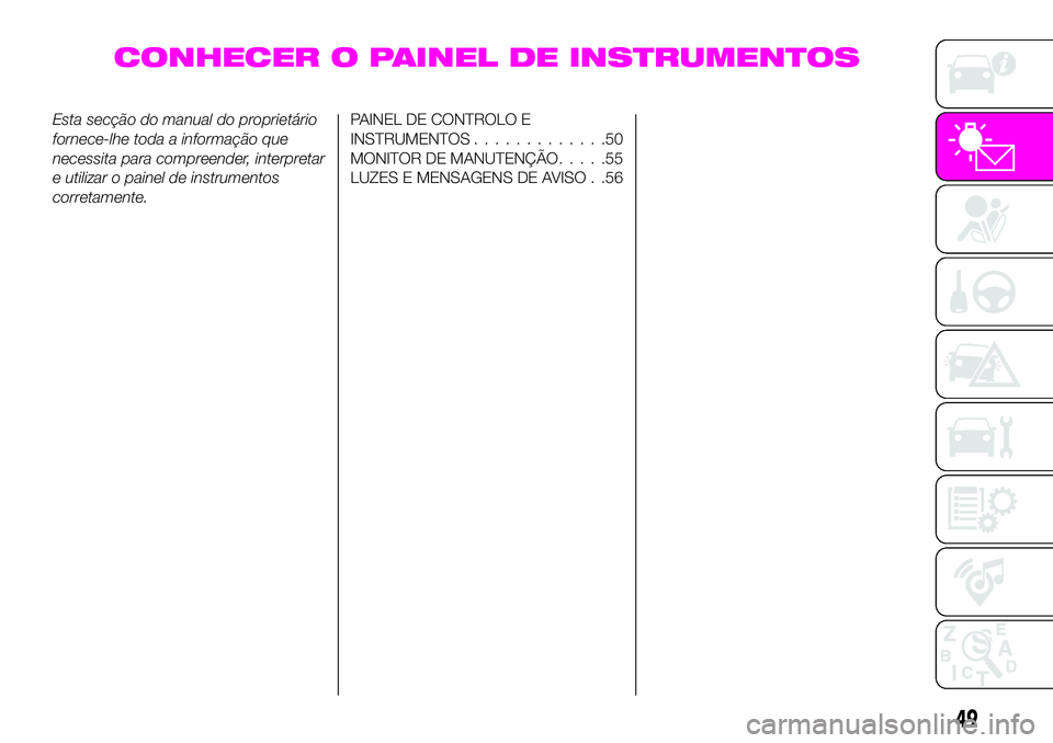 Abarth 124 Spider 2020  Manual de Uso e Manutenção (in Portuguese) CONHECER O PAINEL DE INSTRUMENTOS
Esta secção do manual do proprietário
fornece-lhe toda a informação que
necessita para compreender, interpretar
e utilizar o painel de instrumentos
corretamente.