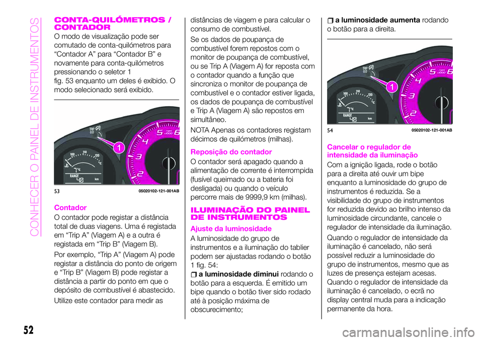 Abarth 124 Spider 2020  Manual de Uso e Manutenção (in Portuguese) CONTA-QUILÓMETROS /
CONTADOR
O modo de visualização pode ser
comutado de conta-quilómetros para
“Contador A” para “Contador B” e
novamente para conta-quilómetros
pressionando o seletor 1
