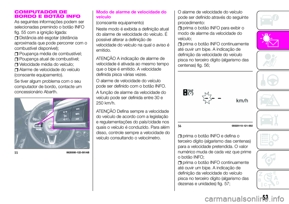 Abarth 124 Spider 2020  Manual de Uso e Manutenção (in Portuguese) COMPUTADOR DE
BORDO E BOTÃO INFO
As seguintes informações podem ser
selecionadas premindo o botão INFO
fig. 55 com a ignição ligada:
Distância até esgotar (distância
aproximada que pode perco