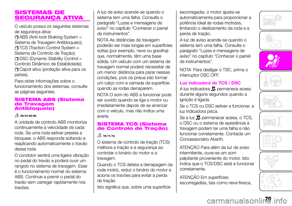 Abarth 124 Spider 2020 Manual de Uso e Manutenção (in Portuguese) SISTEMAS DE
SEGURANÇA ATIVA
O veículo possui os seguintes sistemas
de segurança ativa:
ABS (Anti-lock Braking System =
Sistema de Travagem Antibloqueio);
TCS (Traction Control System =
Sistema de C Abarth 124 Spider 2020 Manual de Uso e Manutenção (in Portuguese) SISTEMAS DE
SEGURANÇA ATIVA
O veículo possui os seguintes sistemas
de segurança ativa:
ABS (Anti-lock Braking System =
Sistema de Travagem Antibloqueio);
TCS (Traction Control System =
Sistema de C