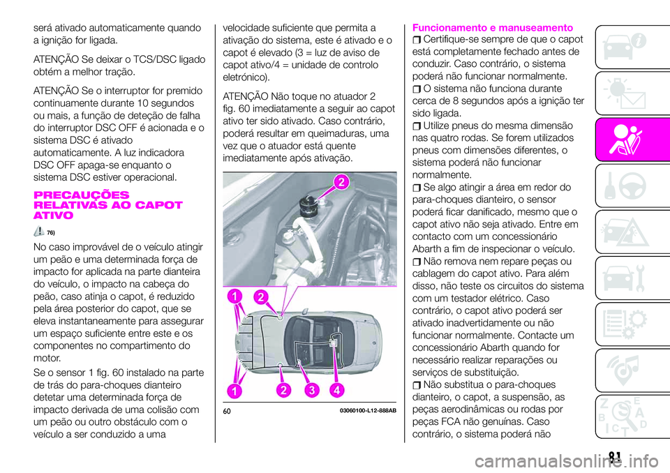 Abarth 124 Spider 2020 Manual de Uso e Manutenção (in Portuguese) será ativado automaticamente quando
a ignição for ligada.
ATENÇÃO Se deixar o TCS/DSC ligado
obtém a melhor tração.
ATENÇÃO Se o interruptor for premido
continuamente durante 10 segundos
ou Abarth 124 Spider 2020 Manual de Uso e Manutenção (in Portuguese) será ativado automaticamente quando
a ignição for ligada.
ATENÇÃO Se deixar o TCS/DSC ligado
obtém a melhor tração.
ATENÇÃO Se o interruptor for premido
continuamente durante 10 segundos
ou