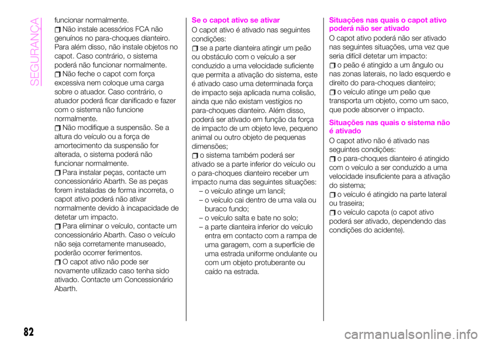 Abarth 124 Spider 2020 Manual de Uso e Manutenção (in Portuguese) funcionar normalmente.
Não instale acessórios FCA não
genuínos no para-choques dianteiro.
Para além disso, não instale objetos no
capot. Caso contrário, o sistema
poderá não funcionar normalm Abarth 124 Spider 2020 Manual de Uso e Manutenção (in Portuguese) funcionar normalmente.
Não instale acessórios FCA não
genuínos no para-choques dianteiro.
Para além disso, não instale objetos no
capot. Caso contrário, o sistema
poderá não funcionar normalm