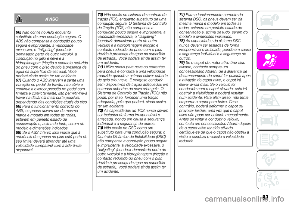 Abarth 124 Spider 2020 Manual de Uso e Manutenção (in Portuguese) AVISO
66)Não confie no ABS enquanto
substituto de uma condução segura. O
ABS não compensa a condução pouco
segura e imprudente, a velocidade
excessiva, o “tailgating” (conduzir
demasiado per Abarth 124 Spider 2020 Manual de Uso e Manutenção (in Portuguese) AVISO
66)Não confie no ABS enquanto
substituto de uma condução segura. O
ABS não compensa a condução pouco
segura e imprudente, a velocidade
excessiva, o “tailgating” (conduzir
demasiado per