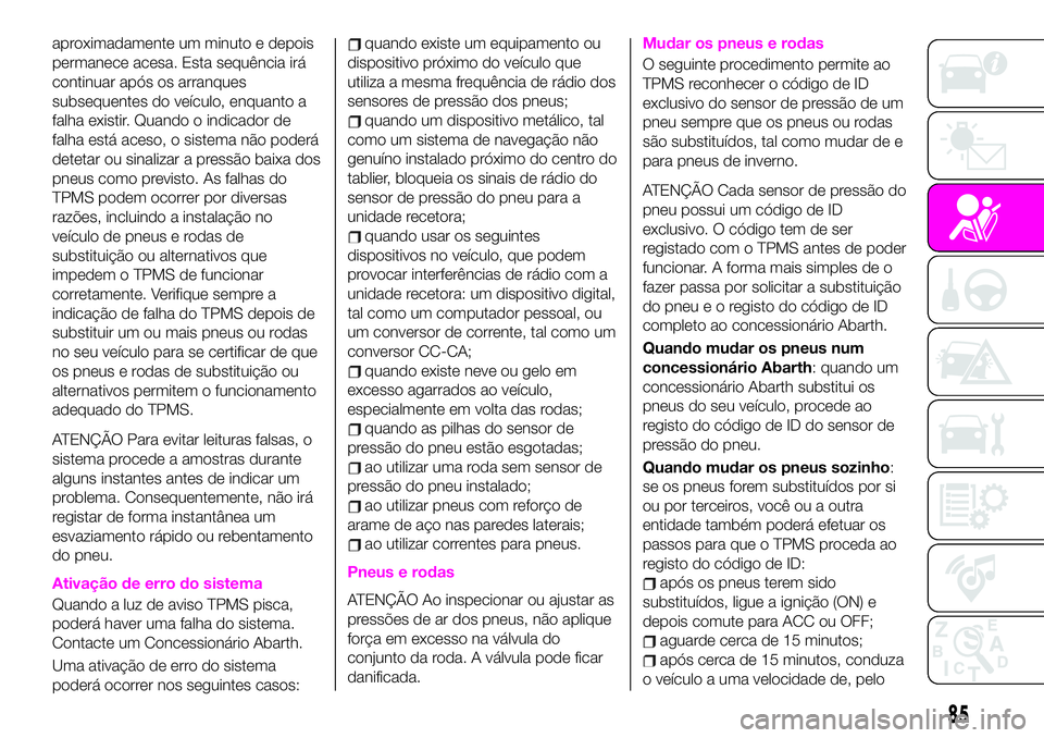 Abarth 124 Spider 2020 Manual de Uso e Manutenção (in Portuguese) aproximadamente um minuto e depois
permanece acesa. Esta sequência irá
continuar após os arranques
subsequentes do veículo, enquanto a
falha existir. Quando o indicador de
falha está aceso, o sis Abarth 124 Spider 2020 Manual de Uso e Manutenção (in Portuguese) aproximadamente um minuto e depois
permanece acesa. Esta sequência irá
continuar após os arranques
subsequentes do veículo, enquanto a
falha existir. Quando o indicador de
falha está aceso, o sis