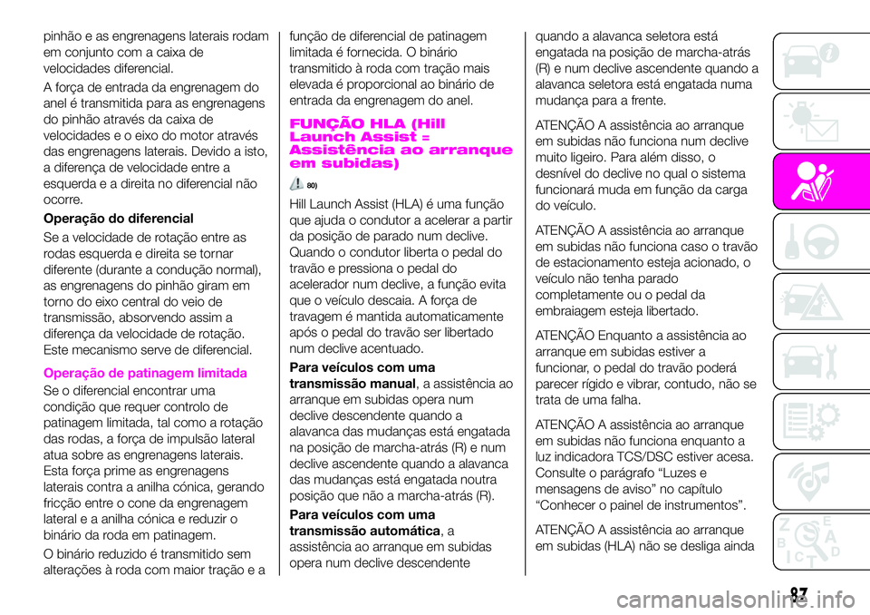 Abarth 124 Spider 2020 Manual de Uso e Manutenção (in Portuguese) pinhão e as engrenagens laterais rodam
em conjunto com a caixa de
velocidades diferencial.
A força de entrada da engrenagem do
anel é transmitida para as engrenagens
do pinhão através da caixa de Abarth 124 Spider 2020 Manual de Uso e Manutenção (in Portuguese) pinhão e as engrenagens laterais rodam
em conjunto com a caixa de
velocidades diferencial.
A força de entrada da engrenagem do
anel é transmitida para as engrenagens
do pinhão através da caixa de