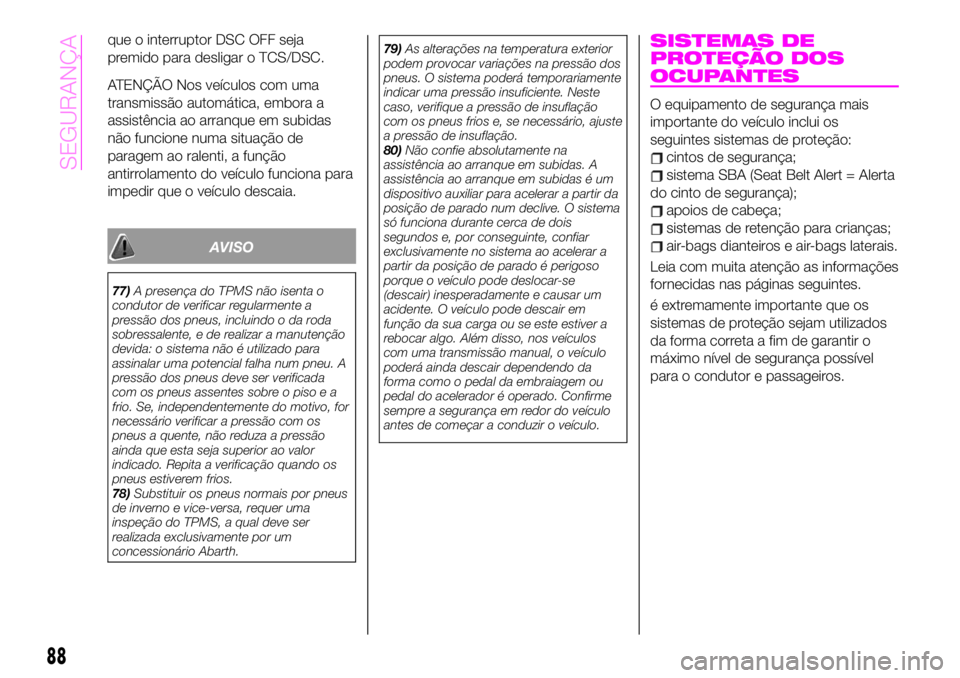 Abarth 124 Spider 2020 Manual de Uso e Manutenção (in Portuguese) que o interruptor DSC OFF seja
premido para desligar o TCS/DSC.
ATENÇÃO Nos veículos com uma
transmissão automática, embora a
assistência ao arranque em subidas
não funcione numa situação de
Abarth 124 Spider 2020 Manual de Uso e Manutenção (in Portuguese) que o interruptor DSC OFF seja
premido para desligar o TCS/DSC.
ATENÇÃO Nos veículos com uma
transmissão automática, embora a
assistência ao arranque em subidas
não funcione numa situação de