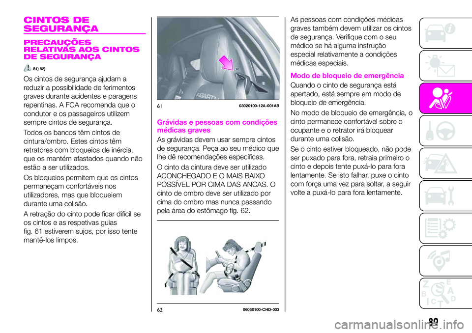 Abarth 124 Spider 2020 Manual de Uso e Manutenção (in Portuguese) CINTOS DE
SEGURANÇA
PRECAUÇÕES
RELATIVAS AOS CINTOS
DE SEGURANÇA
81) 82)
Os cintos de segurança ajudam a
reduzir a possibilidade de ferimentos
graves durante acidentes e paragens
repentinas. A FC Abarth 124 Spider 2020 Manual de Uso e Manutenção (in Portuguese) CINTOS DE
SEGURANÇA
PRECAUÇÕES
RELATIVAS AOS CINTOS
DE SEGURANÇA
81) 82)
Os cintos de segurança ajudam a
reduzir a possibilidade de ferimentos
graves durante acidentes e paragens
repentinas. A FC
