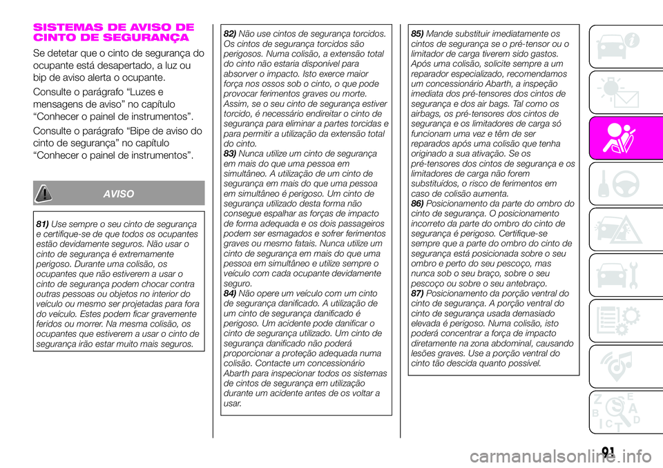 Abarth 124 Spider 2020 Manual de Uso e Manutenção (in Portuguese) SISTEMAS DE AVISO DE
CINTO DE SEGURANÇA
Se detetar que o cinto de segurança do
ocupante está desapertado, a luz ou
bip de aviso alerta o ocupante.
Consulte o parágrafo “Luzes e
mensagens de avis Abarth 124 Spider 2020 Manual de Uso e Manutenção (in Portuguese) SISTEMAS DE AVISO DE
CINTO DE SEGURANÇA
Se detetar que o cinto de segurança do
ocupante está desapertado, a luz ou
bip de aviso alerta o ocupante.
Consulte o parágrafo “Luzes e
mensagens de avis