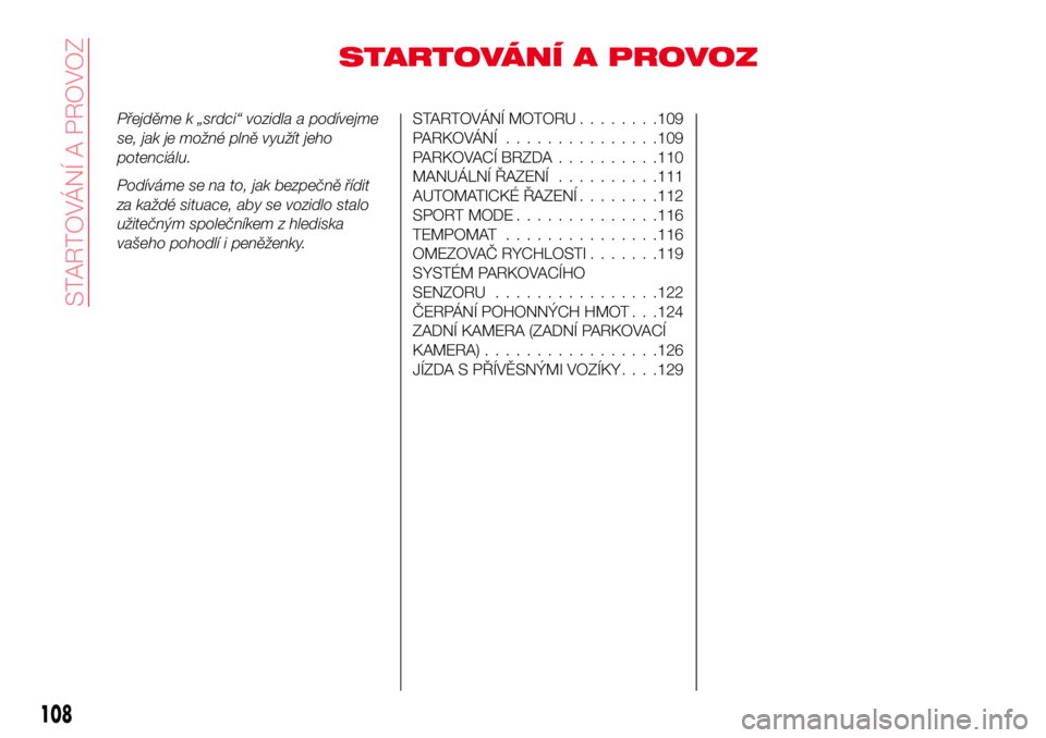 Abarth 124 Spider 2016  Návod k použití a údržbě (in Czech) STARTOVÁNÍ A PROVOZ
Přejděme k „srdci“ vozidla a podívejme
se, jak je možné plně využít jeho
potenciálu.
Podíváme se na to, jak bezpečně řídit
za každé situace, aby se vozidlo s