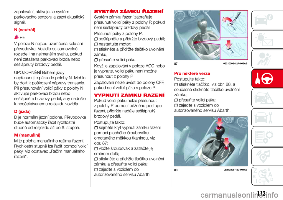 Abarth 124 Spider 2016  Návod k použití a údržbě (in Czech) zapalování, aktivuje se systém
parkovacího senzoru a zazní akustický
signál.
N (neutrál)
141)
V poloze N nejsou uzamčena kola ani
převodovka. Vozidlo se samovolně
rozjede i na nejmenším s